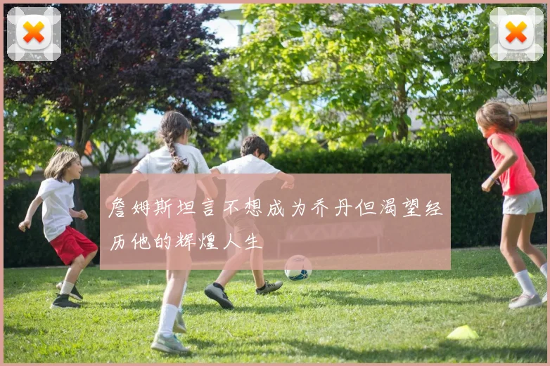 詹姆斯坦言不想成为乔丹但渴望经历他的辉煌人生
