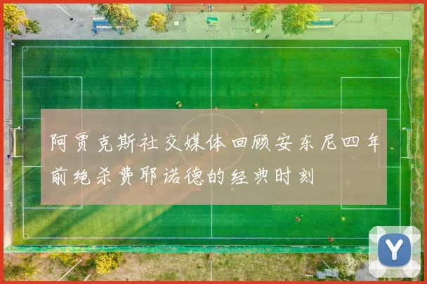 阿贾克斯社交媒体回顾安东尼四年前绝杀费耶诺德的经典时刻
