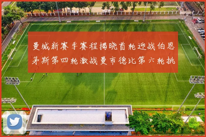 曼城新赛季赛程揭晓首轮迎战伯恩茅斯第四轮激战曼市德比第六轮挑战利物浦